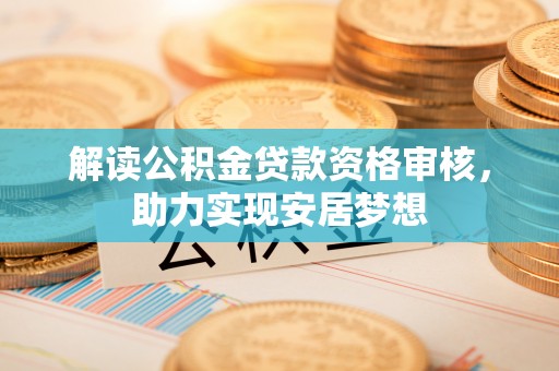 大余解读公积金贷款资格审核，助力实现安居梦想