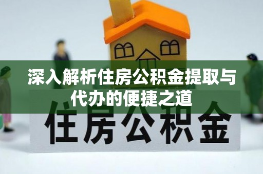 大余深入解析住房公积金提取与代办的便捷之道