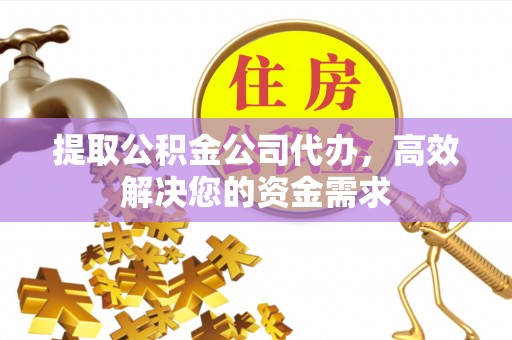 大余提取公积金公司代办，高效解决您的资金需求