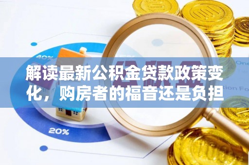 大余解读最新公积金贷款政策变化，购房者的福音还是负担？