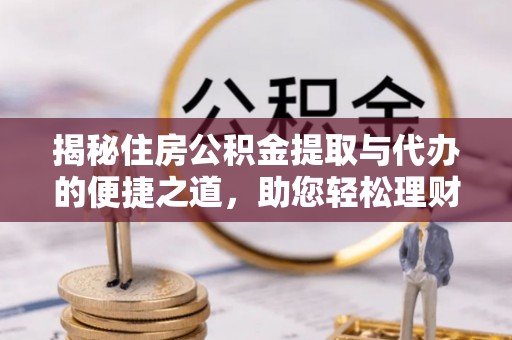 大余揭秘住房公积金提取与代办的便捷之道，助您轻松理财
