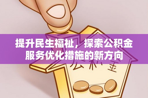 大余提升民生福祉，探索公积金服务优化措施的新方向