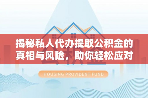大余揭秘私人代办提取公积金的真相与风险，助你轻松应对资金难题
