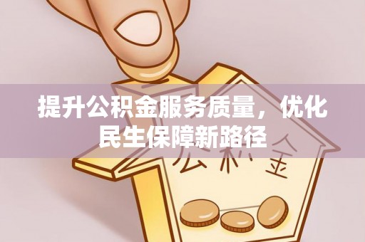 大余提升公积金服务质量，优化民生保障新路径
