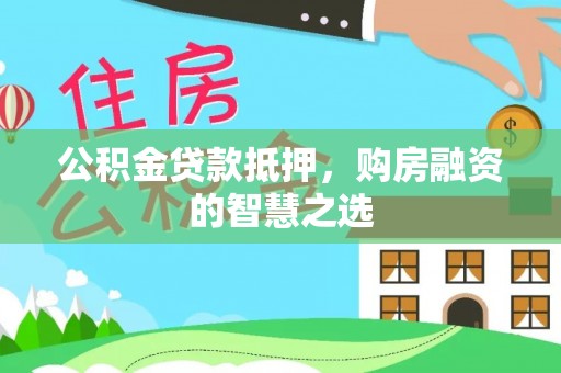大余公积金贷款抵押，购房融资的智慧之选