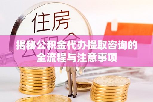 大余揭秘公积金代办提取咨询的全流程与注意事项