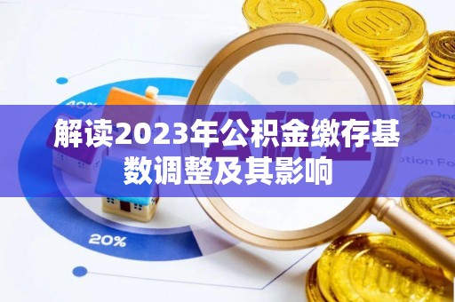 大余解读2023年公积金缴存基数调整及其影响