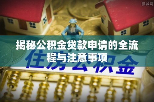 大余揭秘公积金贷款申请的全流程与注意事项