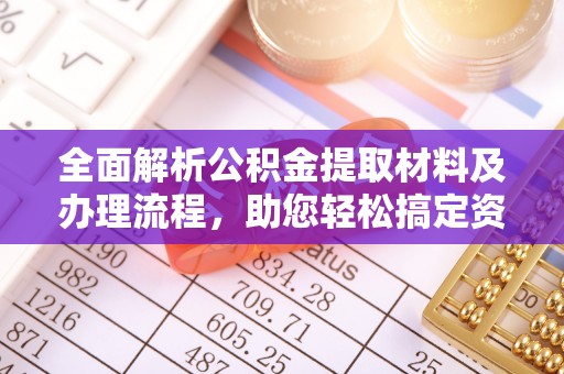大余全面解析公积金提取材料及办理流程，助您轻松搞定资金提取