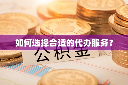 大余如何选择合适的代办服务？
