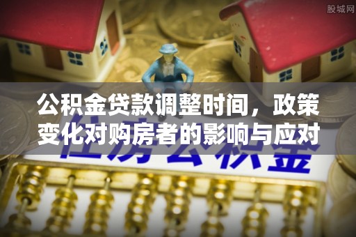 大余公积金贷款调整时间，政策变化对购房者的影响与应对策略