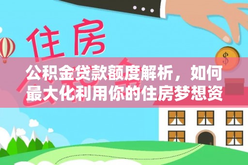 大余公积金贷款额度解析，如何最大化利用你的住房梦想资金