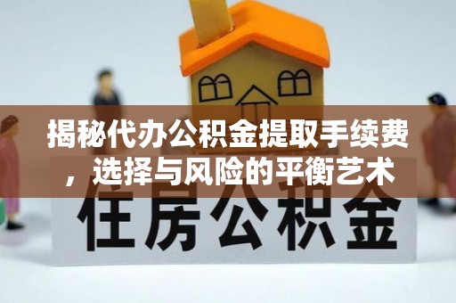 大余揭秘代办公积金提取手续费，选择与风险的平衡艺术