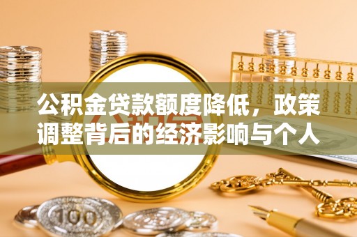 大余公积金贷款额度降低，政策调整背后的经济影响与个人应对策略