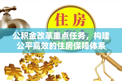 大余公积金改革重点任务，构建公平高效的住房保障体系