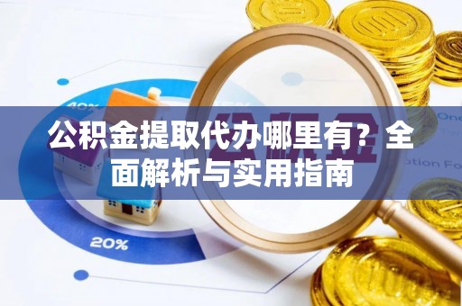 大余公积金提取代办哪里有？全面解析与实用指南