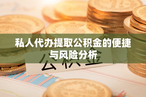 大余私人代办提取公积金的便捷与风险分析