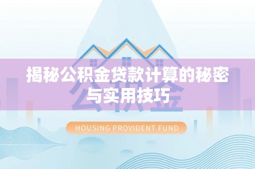 大余揭秘公积金贷款计算的秘密与实用技巧