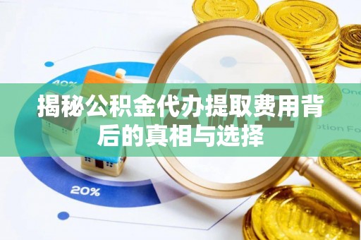 大余揭秘公积金代办提取费用背后的真相与选择