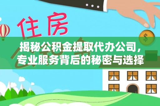 大余揭秘公积金提取代办公司，专业服务背后的秘密与选择指南