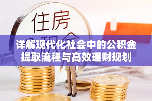 大余详解现代化社会中的公积金提取流程与高效理财规划