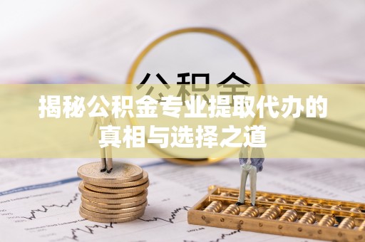 大余揭秘公积金专业提取代办的真相与选择之道