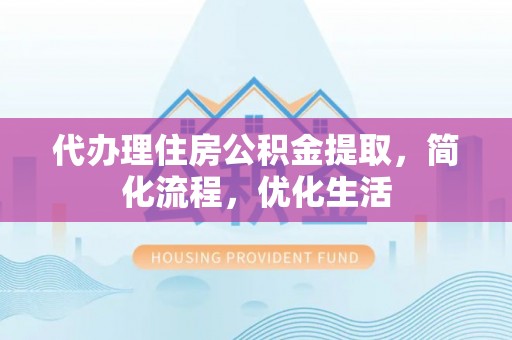 大余代办理住房公积金提取，简化流程，优化生活