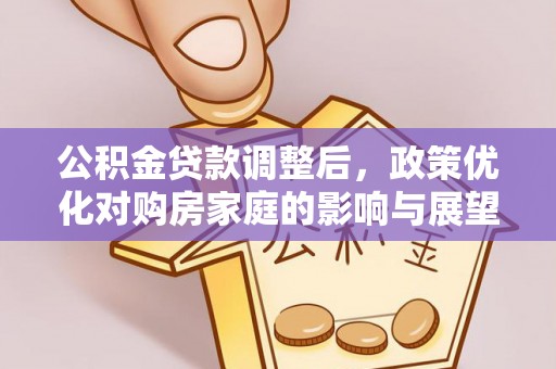 大余公积金贷款调整后，政策优化对购房家庭的影响与展望