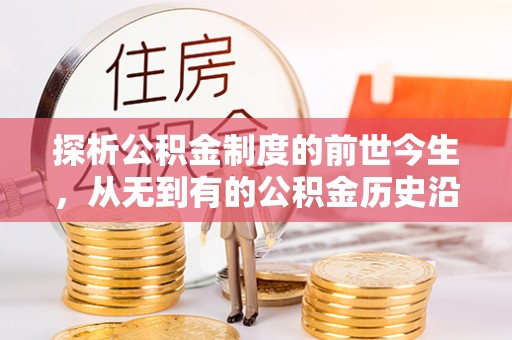 大余探析公积金制度的前世今生，从无到有的公积金历史沿革解析