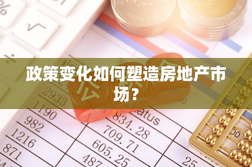 大余政策变化如何塑造房地产市场？