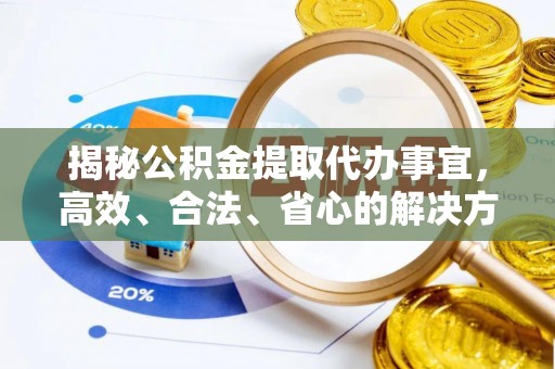 大余揭秘公积金提取代办事宜，高效、合法、省心的解决方案