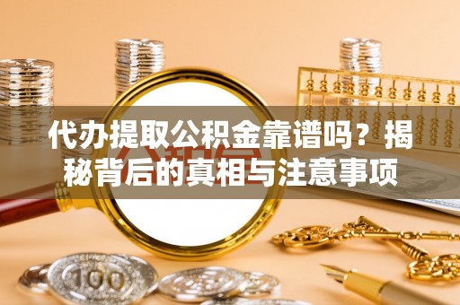 大余代办提取公积金靠谱吗？揭秘背后的真相与注意事项