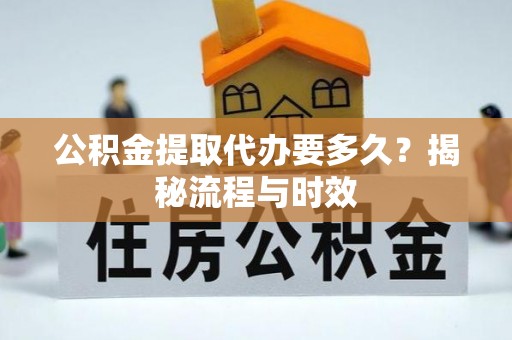 大余公积金提取代办要多久？揭秘流程与时效