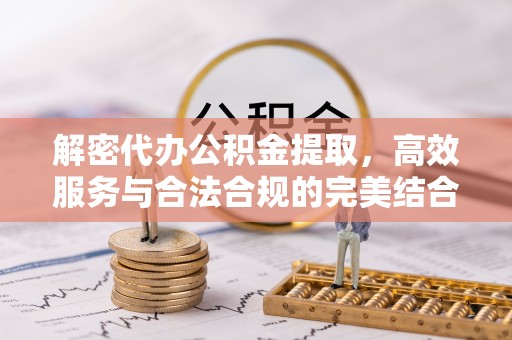大余解密代办公积金提取，高效服务与合法合规的完美结合