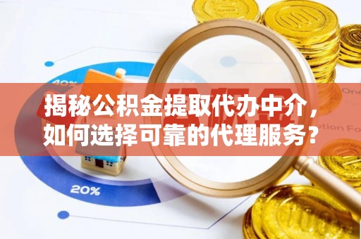 大余揭秘公积金提取代办中介，如何选择可靠的代理服务？