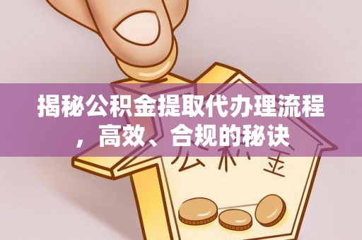 大余揭秘公积金提取代办理流程，高效、合规的秘诀