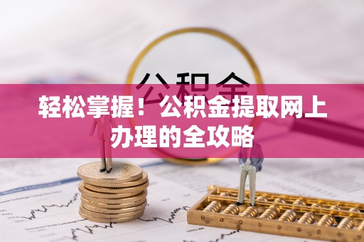 大余轻松掌握！公积金提取网上办理的全攻略