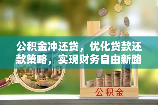 大余公积金冲还贷，优化贷款还款策略，实现财务自由新路径