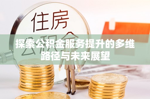大余探索公积金服务提升的多维路径与未来展望