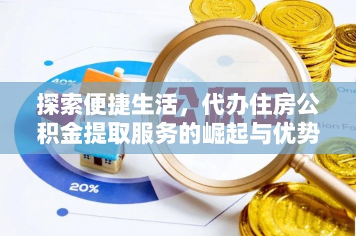 大余探索便捷生活，代办住房公积金提取服务的崛起与优势