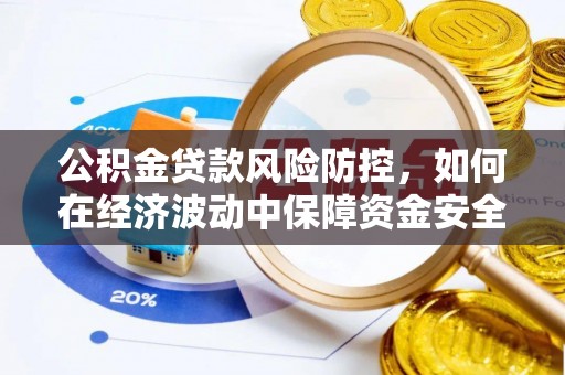大余公积金贷款风险防控，如何在经济波动中保障资金安全