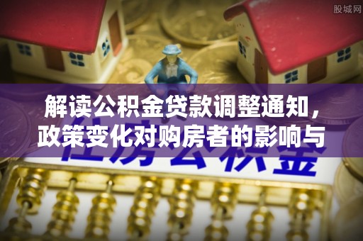 大余解读公积金贷款调整通知，政策变化对购房者的影响与机遇