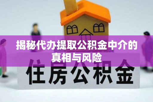 大余揭秘代办提取公积金中介的真相与风险