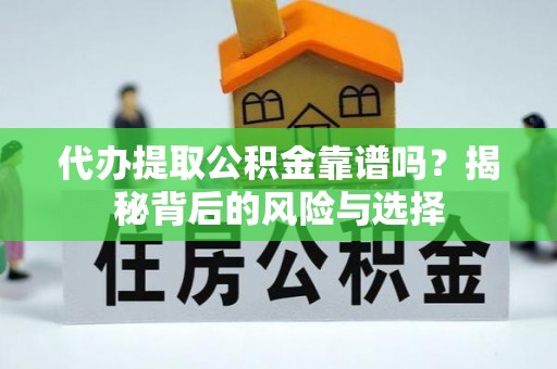 大余代办提取公积金靠谱吗？揭秘背后的风险与选择