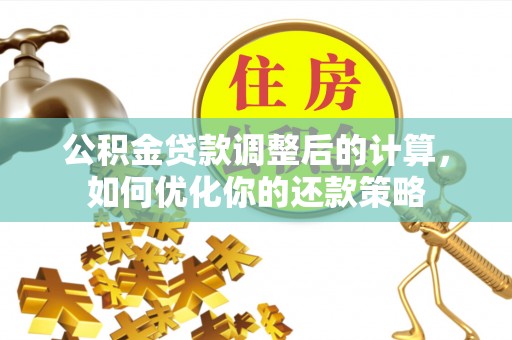 大余公积金贷款调整后的计算，如何优化你的还款策略