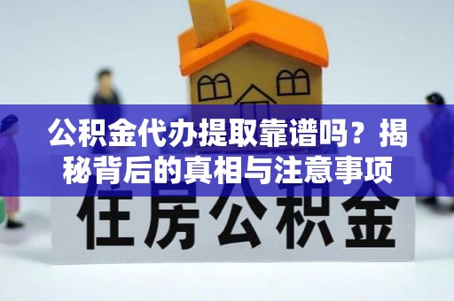 大余公积金代办提取靠谱吗？揭秘背后的真相与注意事项