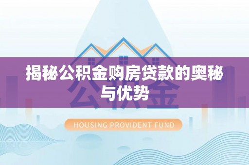 大余揭秘公积金购房贷款的奥秘与优势