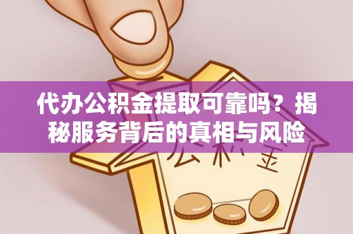 大余代办公积金提取可靠吗？揭秘服务背后的真相与风险