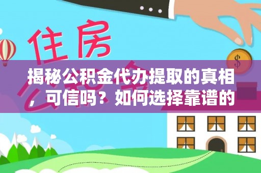 大余揭秘公积金代办提取的真相，可信吗？如何选择靠谱的服务商？