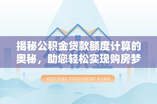 大余揭秘公积金贷款额度计算的奥秘，助您轻松实现购房梦想